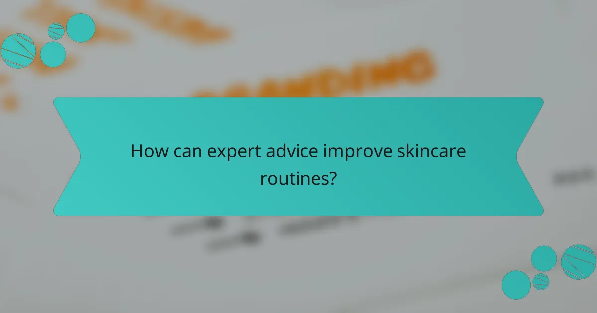 How can expert advice improve skincare routines?