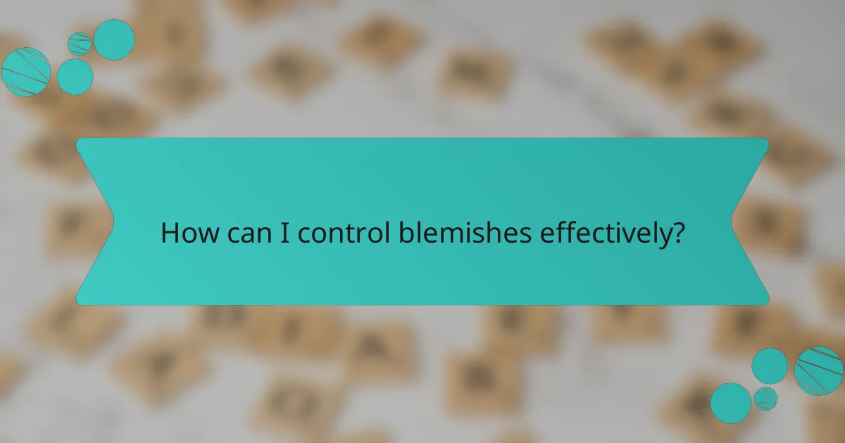 How can I control blemishes effectively?
