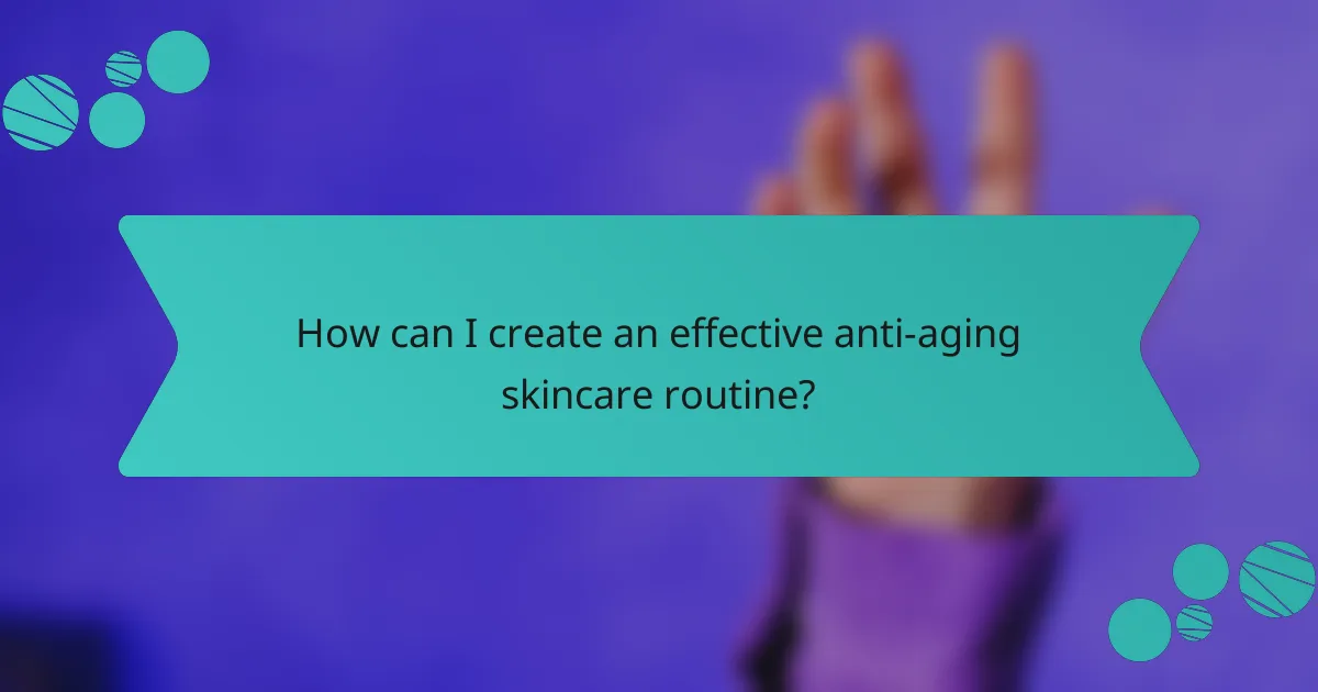 How can I create an effective anti-aging skincare routine?
