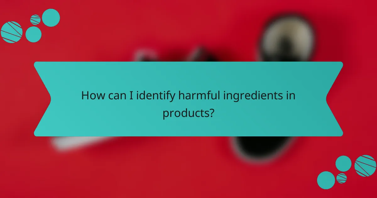 How can I identify harmful ingredients in products?