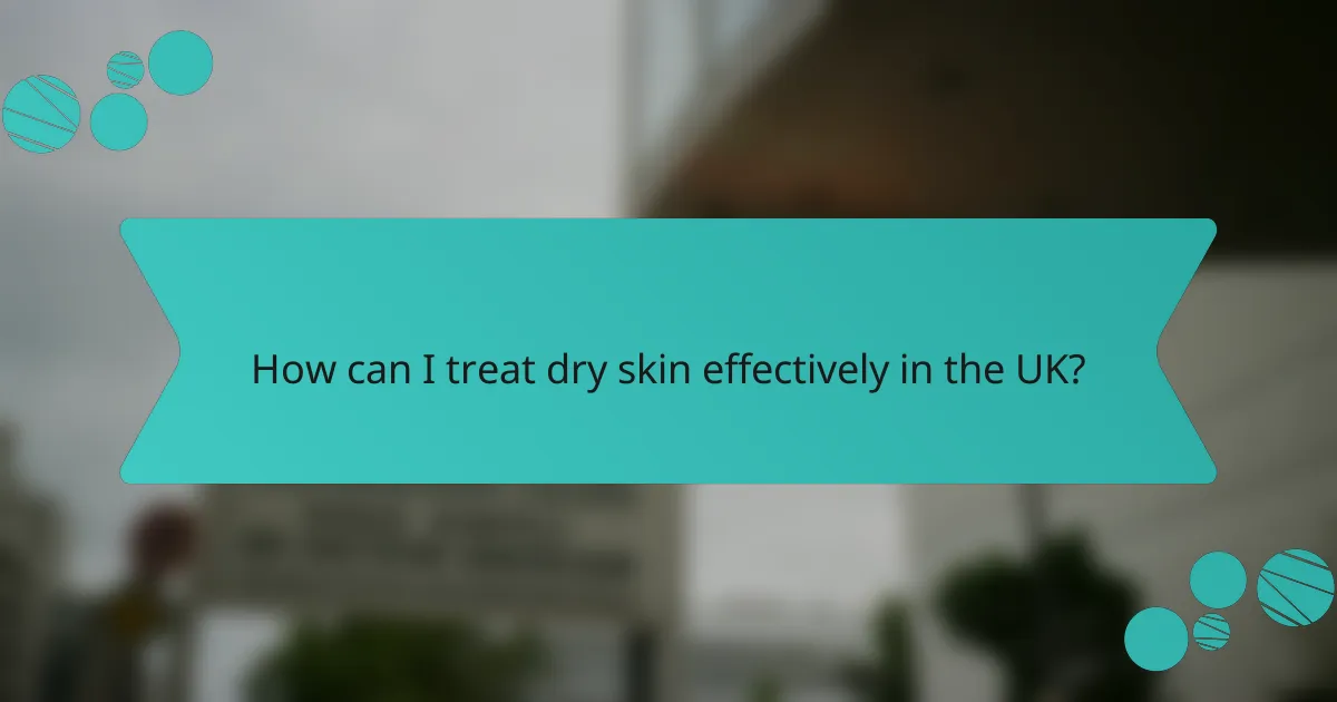 How can I treat dry skin effectively in the UK?