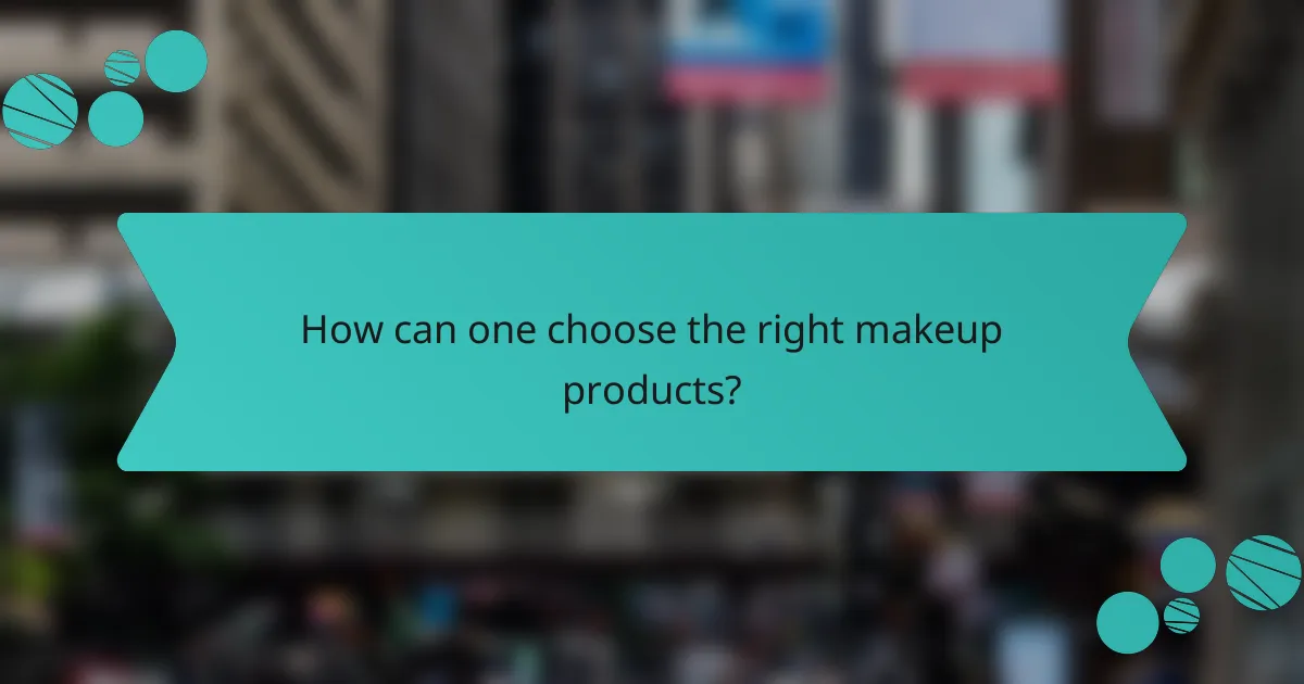 How can one choose the right makeup products?