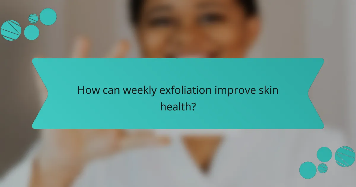How can weekly exfoliation improve skin health?