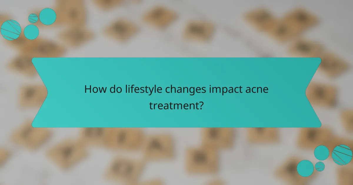 How do lifestyle changes impact acne treatment?