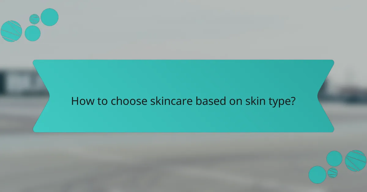 How to choose skincare based on skin type?