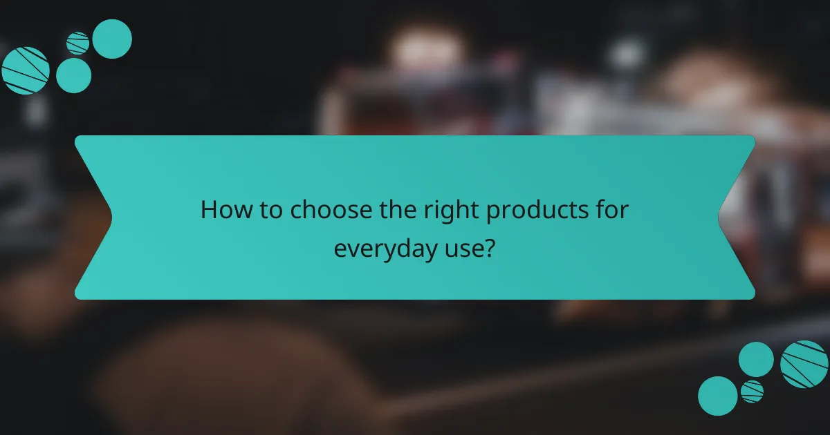 How to choose the right products for everyday use?