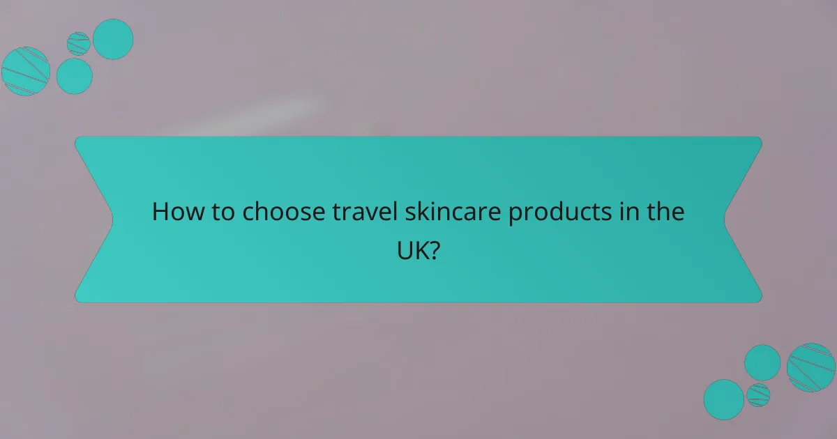 How to choose travel skincare products in the UK?