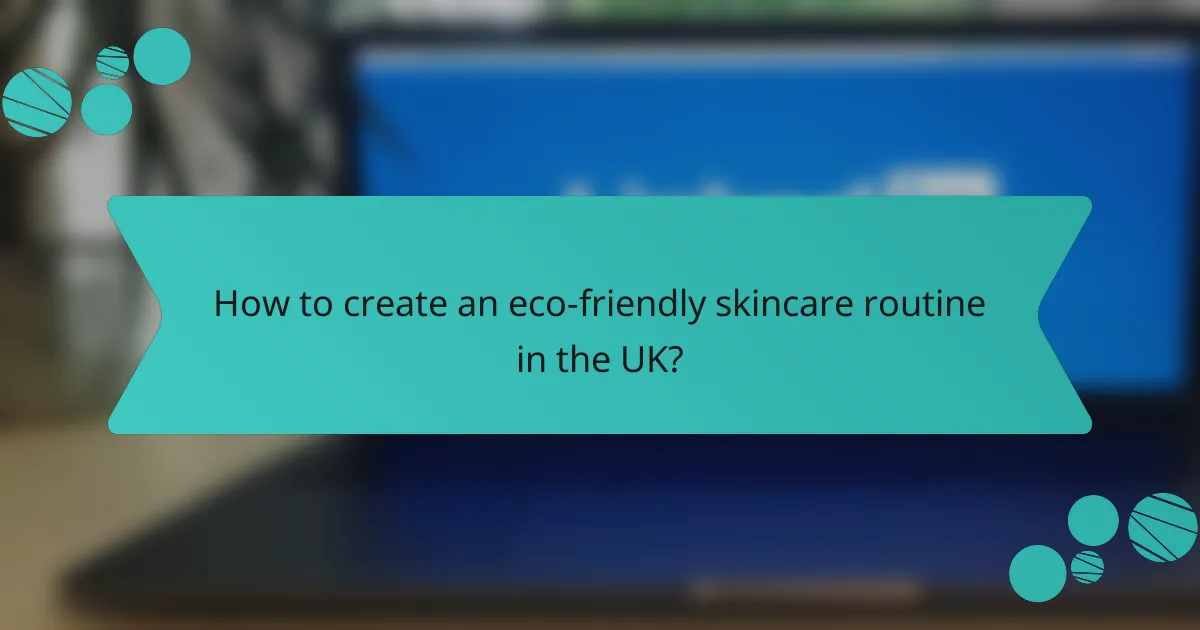How to create an eco-friendly skincare routine in the UK?