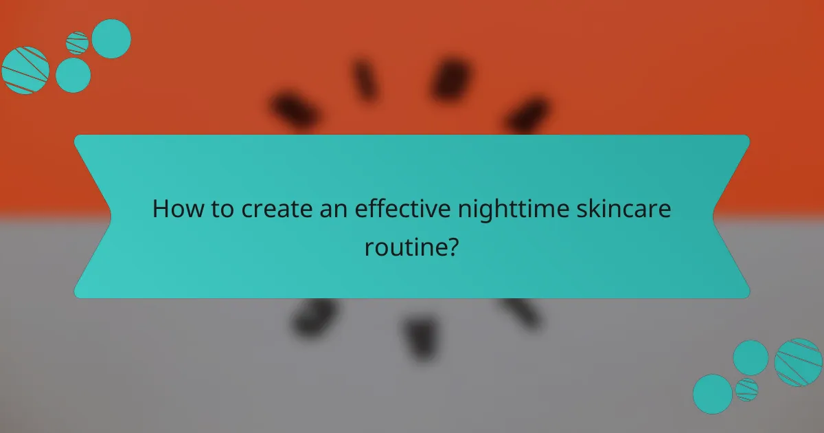 How to create an effective nighttime skincare routine?