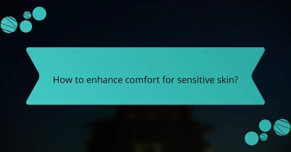 How to enhance comfort for sensitive skin?