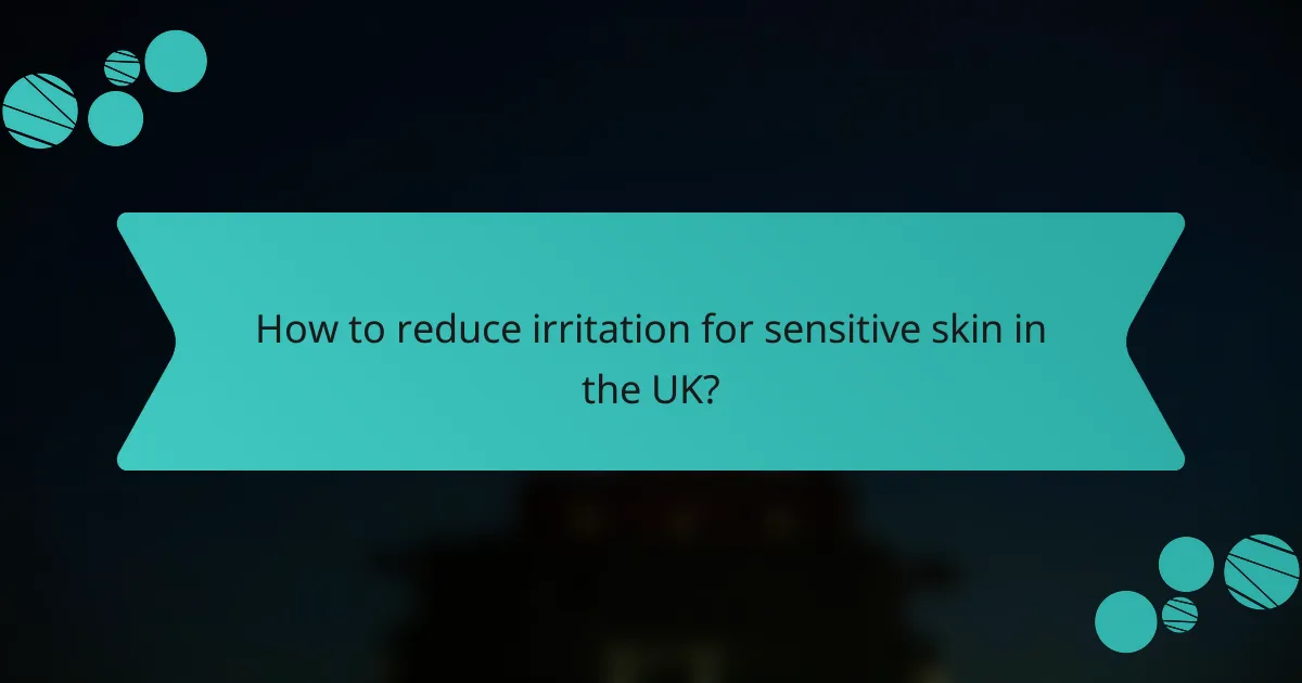 How to reduce irritation for sensitive skin in the UK?