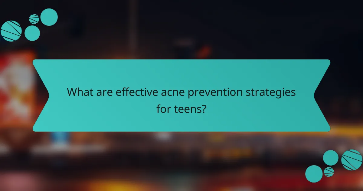 What are effective acne prevention strategies for teens?