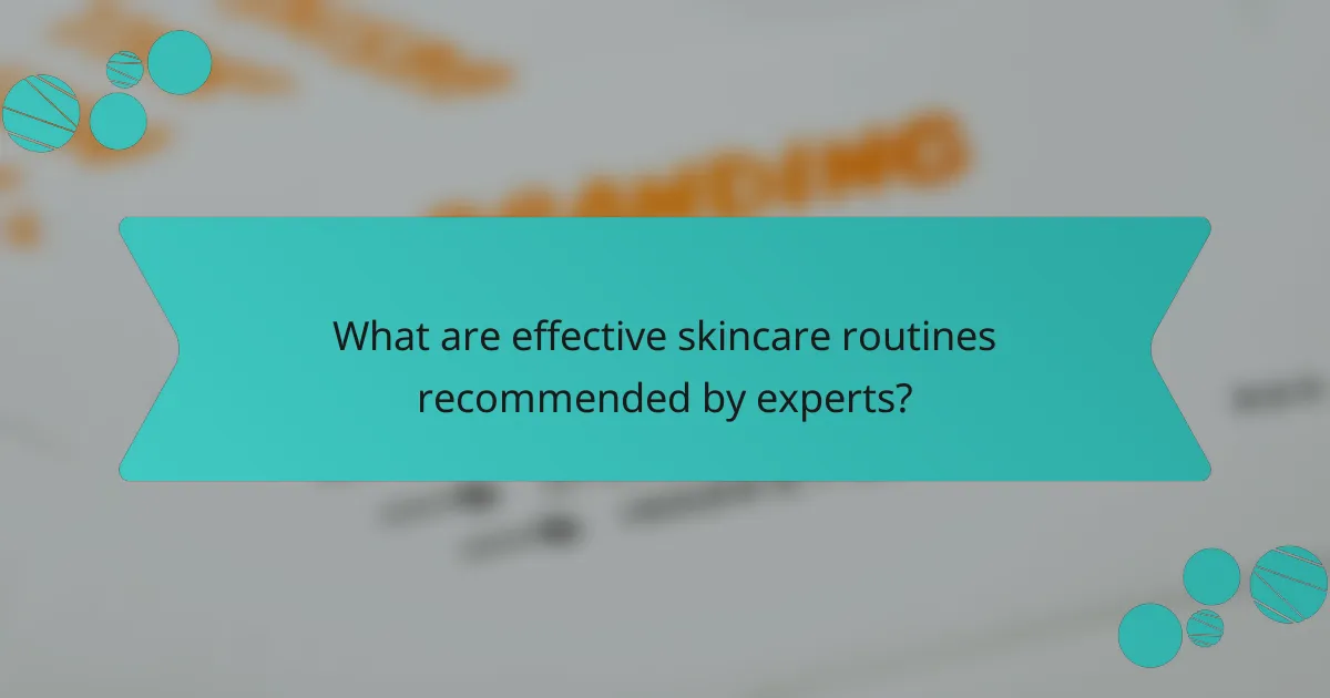 What are effective skincare routines recommended by experts?