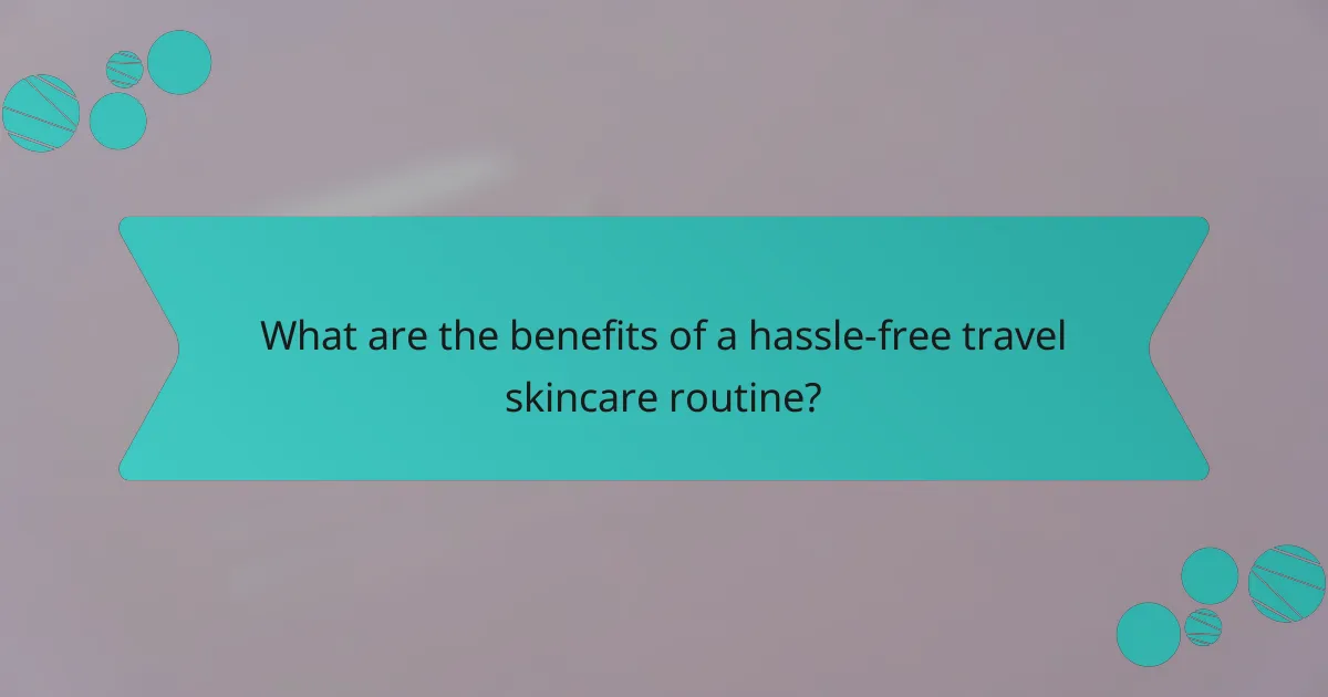 What are the benefits of a hassle-free travel skincare routine?
