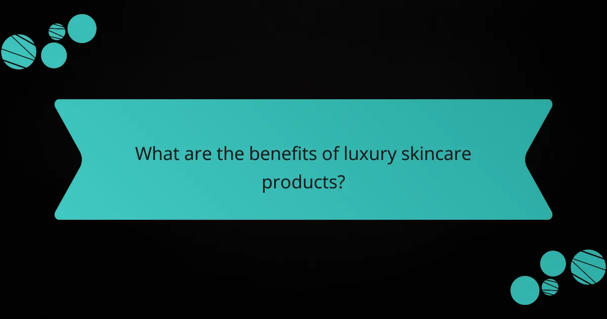 What are the benefits of luxury skincare products?