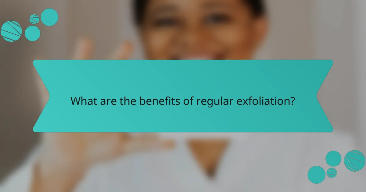 What are the benefits of regular exfoliation?