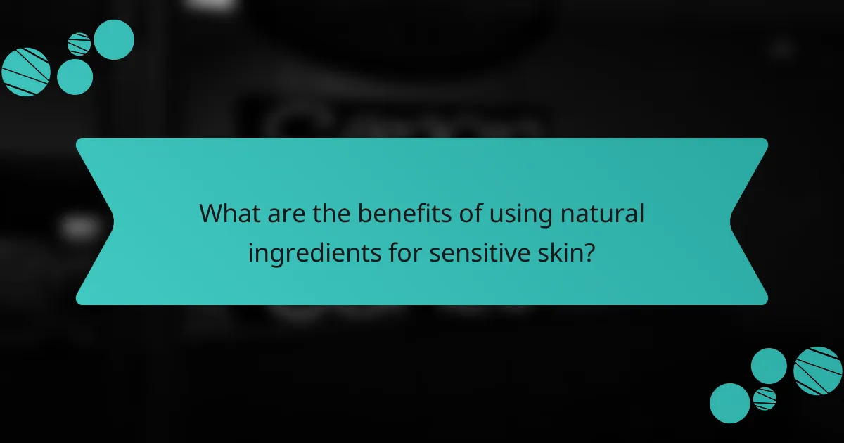 What are the benefits of using natural ingredients for sensitive skin?