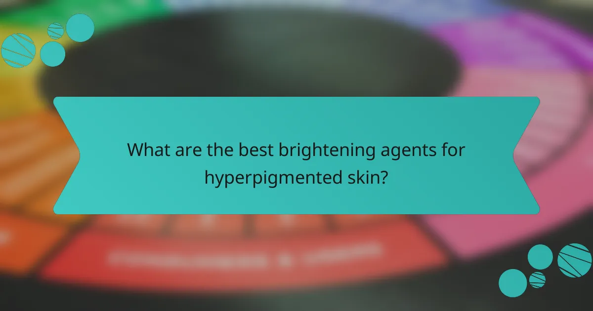 What are the best brightening agents for hyperpigmented skin?