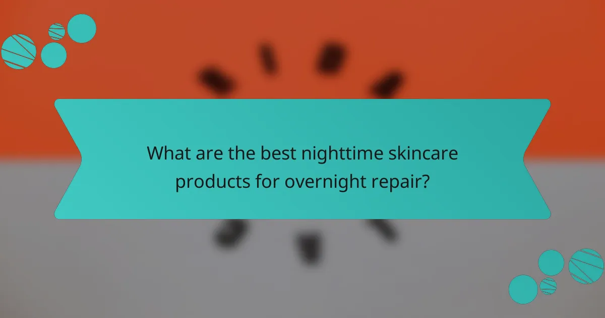 What are the best nighttime skincare products for overnight repair?