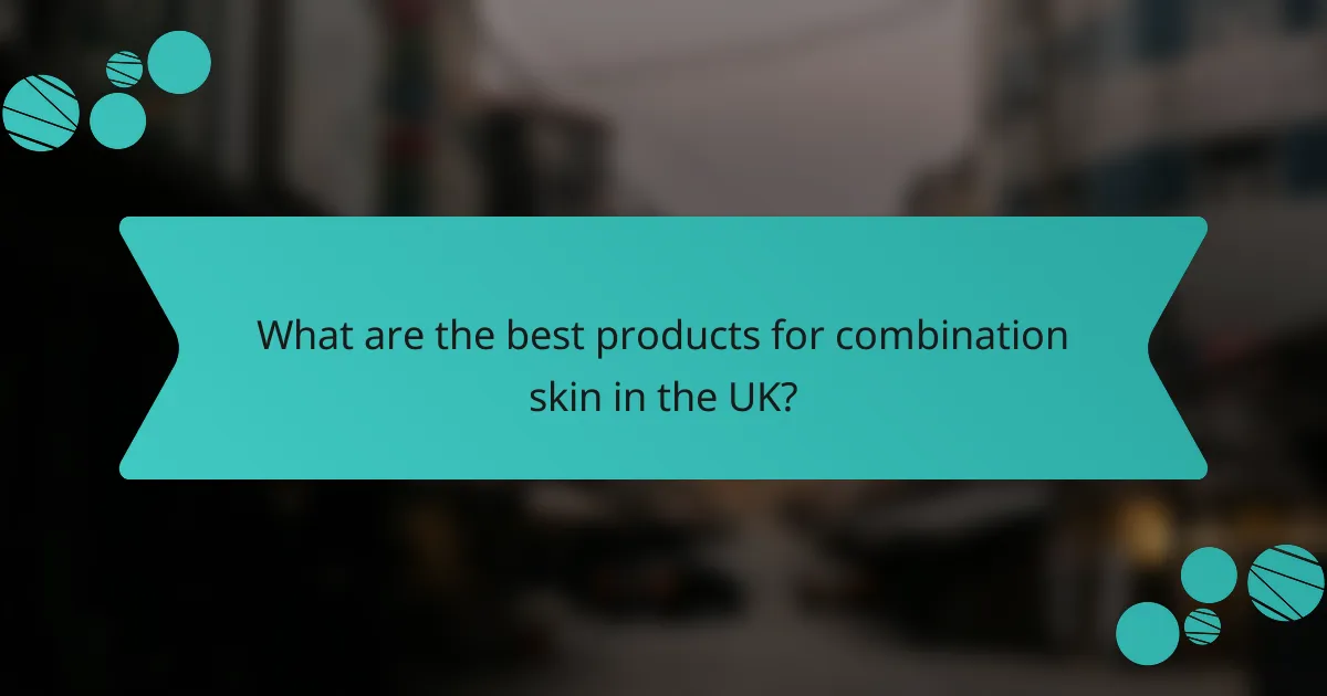 What are the best products for combination skin in the UK?