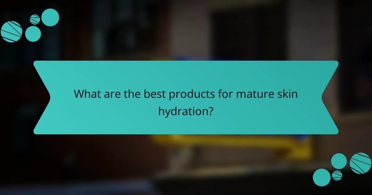 What are the best products for mature skin hydration?