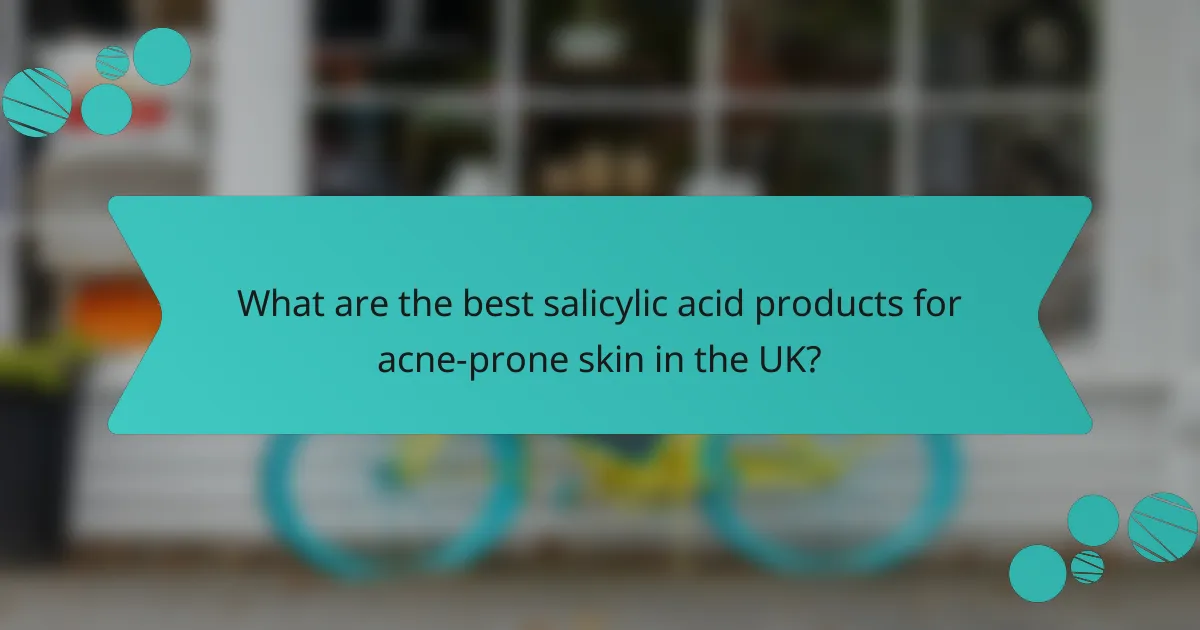 What are the best salicylic acid products for acne-prone skin in the UK?