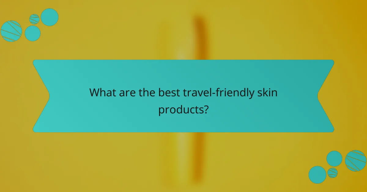 What are the best travel-friendly skin products?