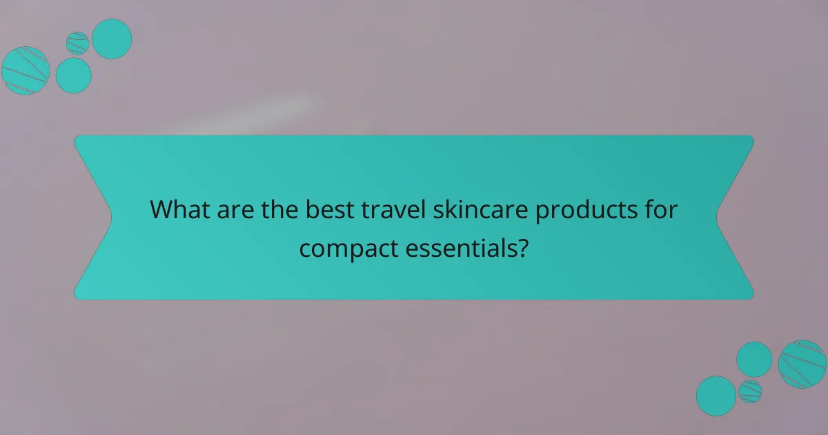 What are the best travel skincare products for compact essentials?