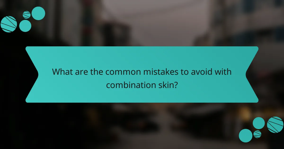 What are the common mistakes to avoid with combination skin?