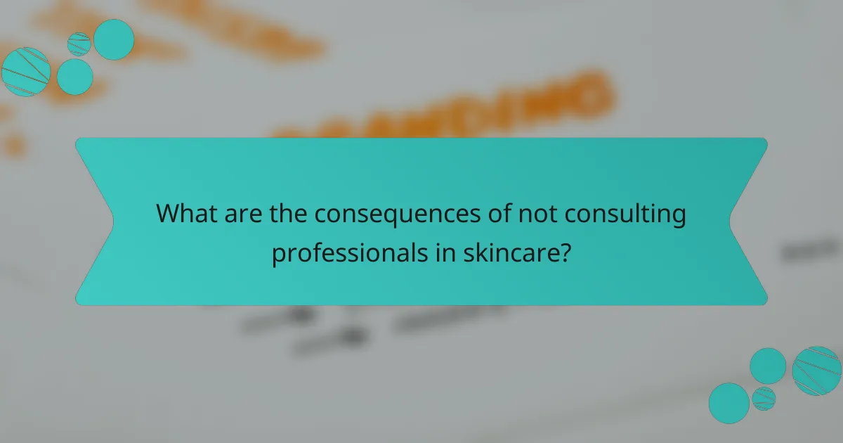 What are the consequences of not consulting professionals in skincare?
