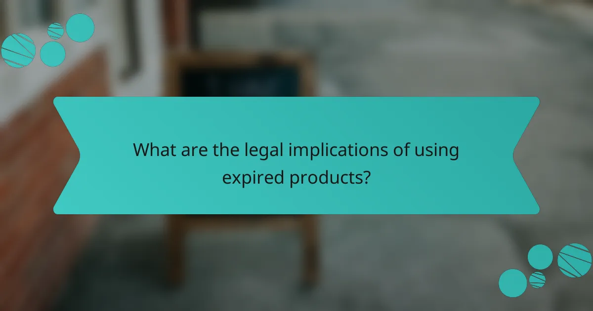 What are the legal implications of using expired products?