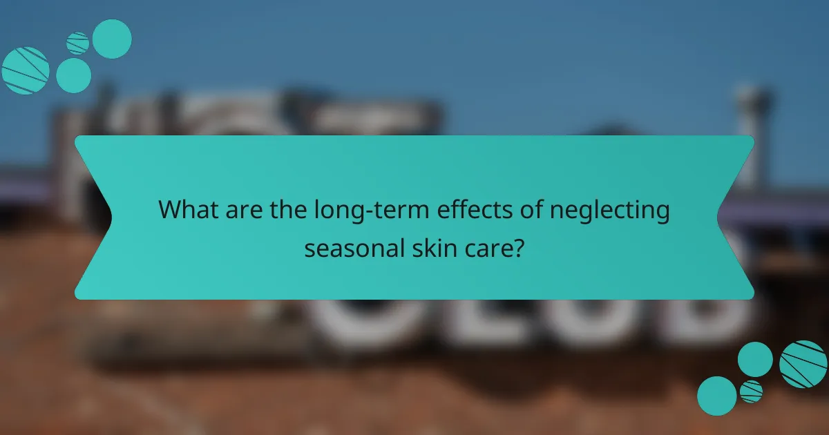 What are the long-term effects of neglecting seasonal skin care?