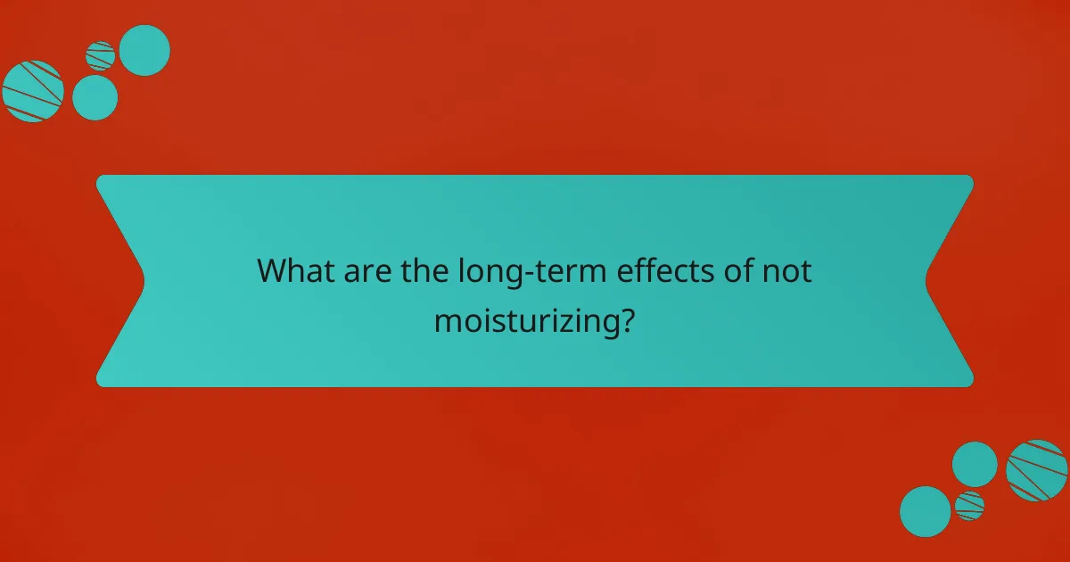 What are the long-term effects of not moisturizing?