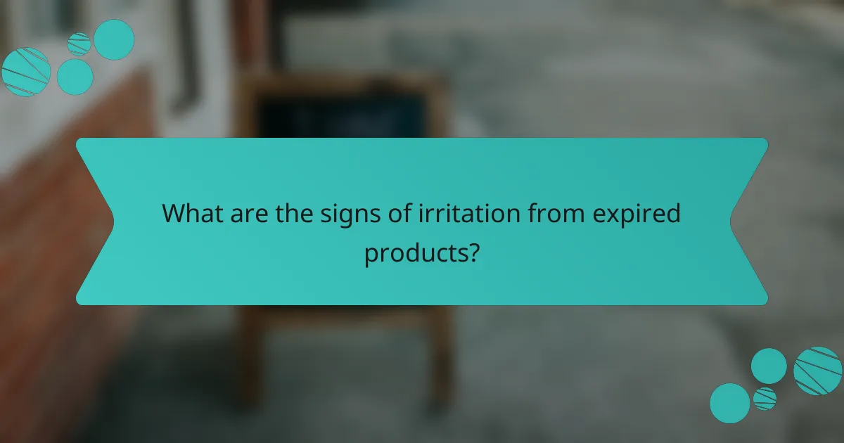 What are the signs of irritation from expired products?