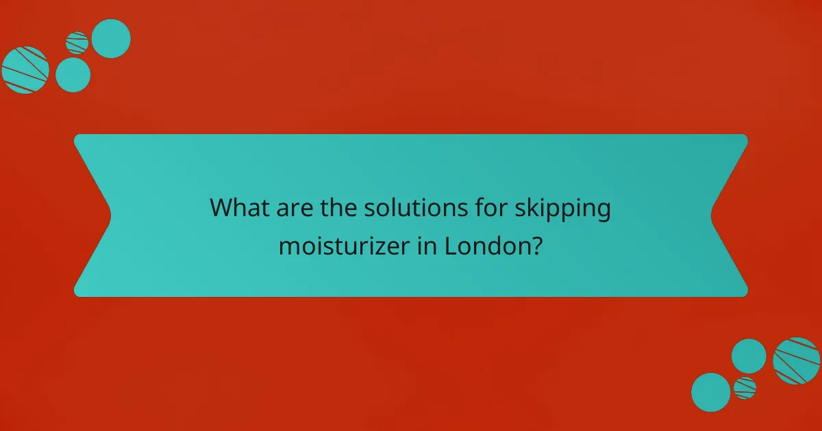 What are the solutions for skipping moisturizer in London?