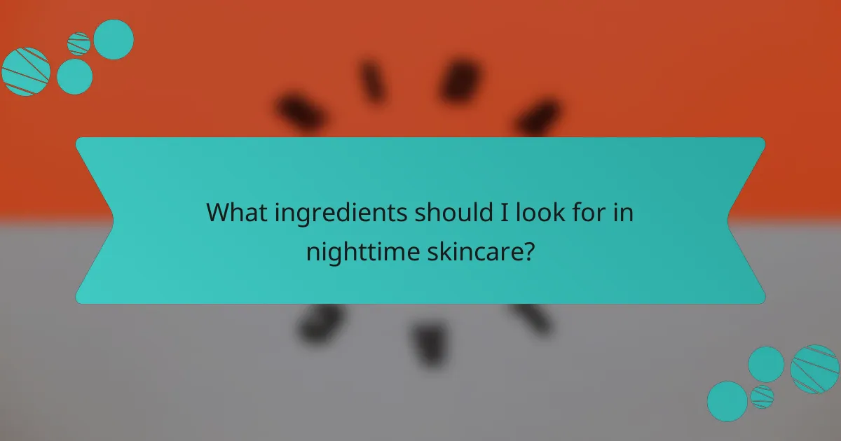 What ingredients should I look for in nighttime skincare?