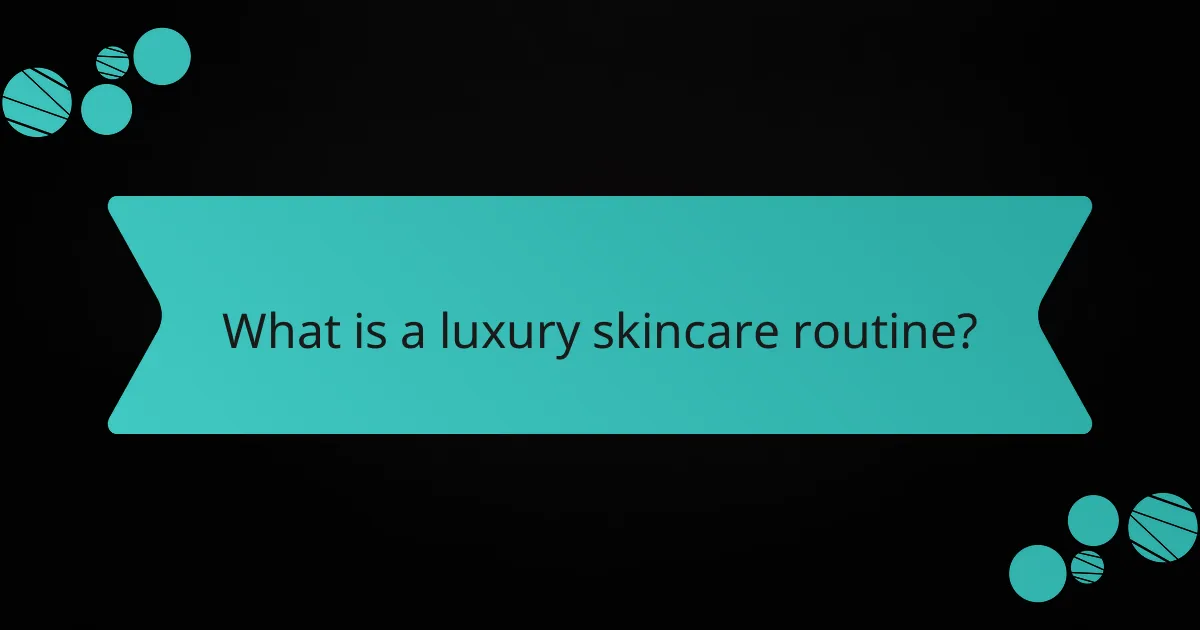 What is a luxury skincare routine?