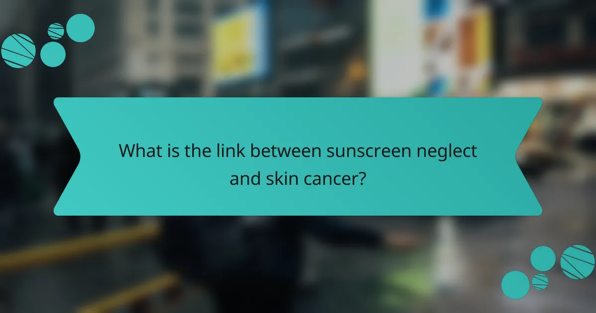 What is the link between sunscreen neglect and skin cancer?