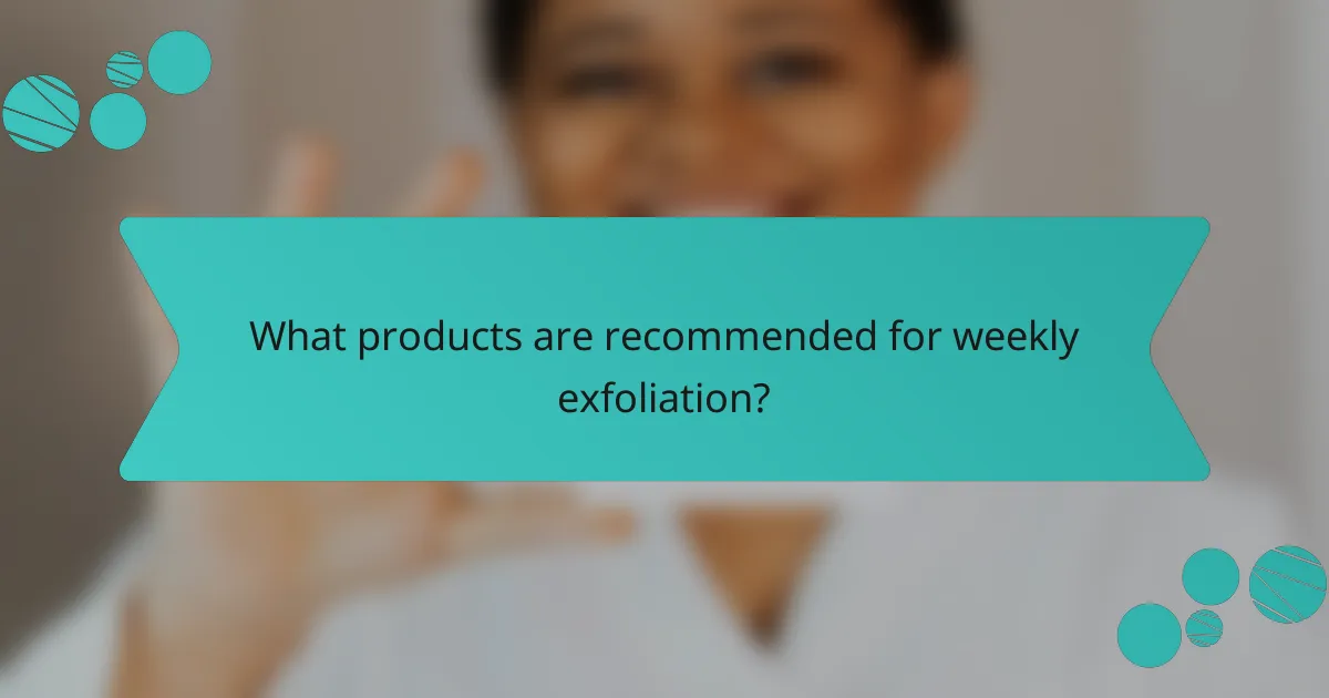 What products are recommended for weekly exfoliation?