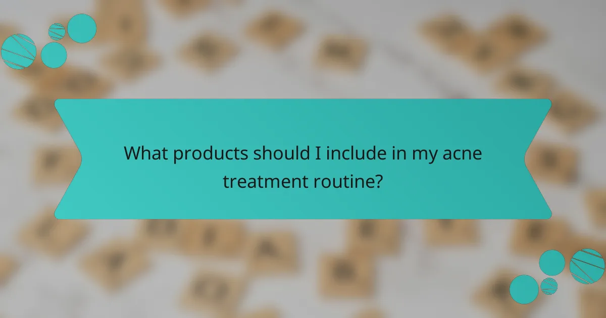 What products should I include in my acne treatment routine?