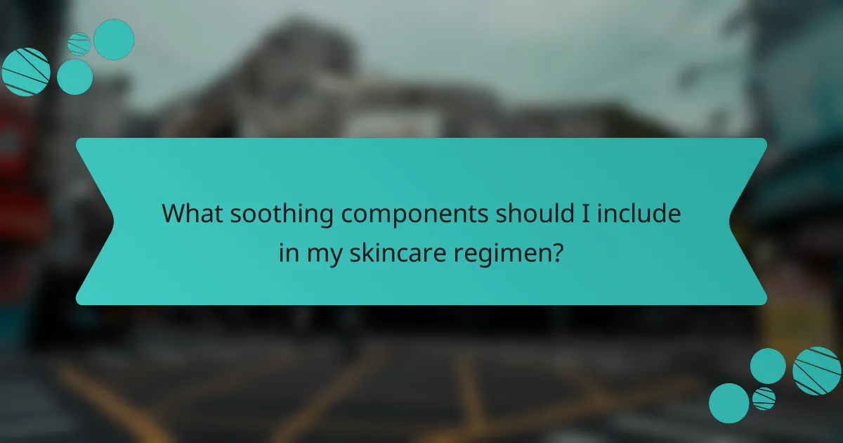 What soothing components should I include in my skincare regimen?