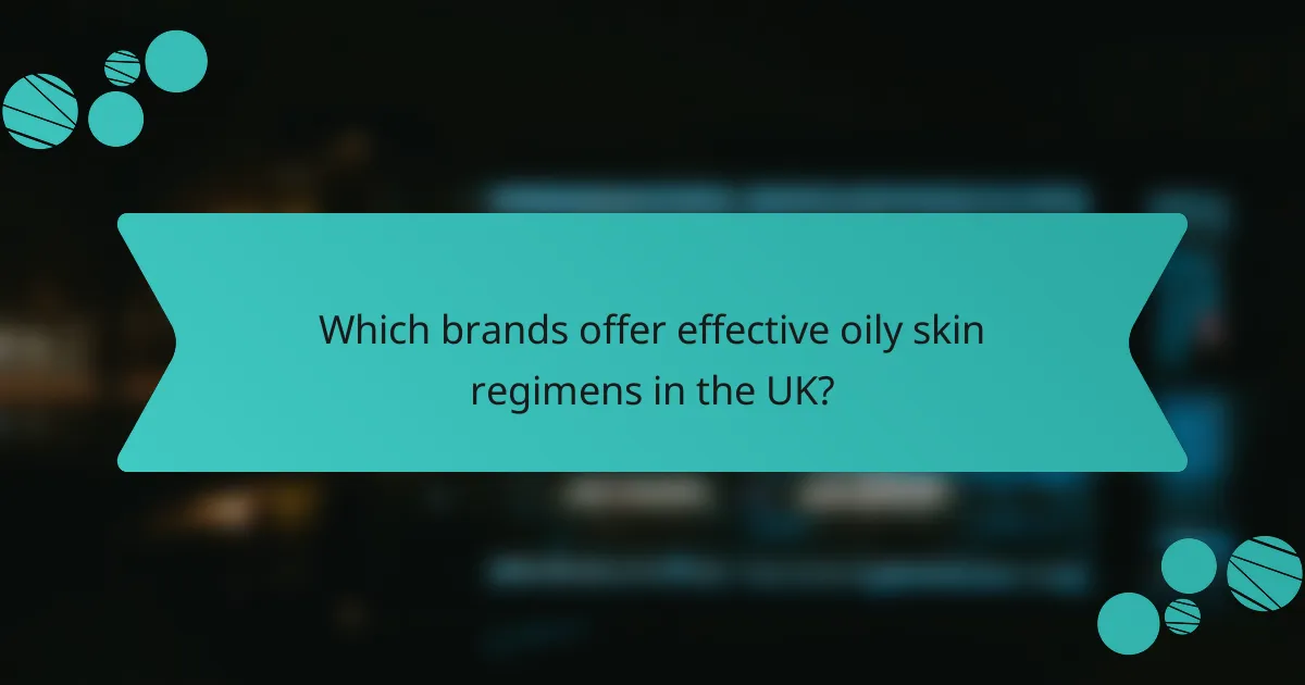 Which brands offer effective oily skin regimens in the UK?