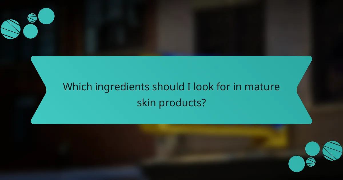 Which ingredients should I look for in mature skin products?