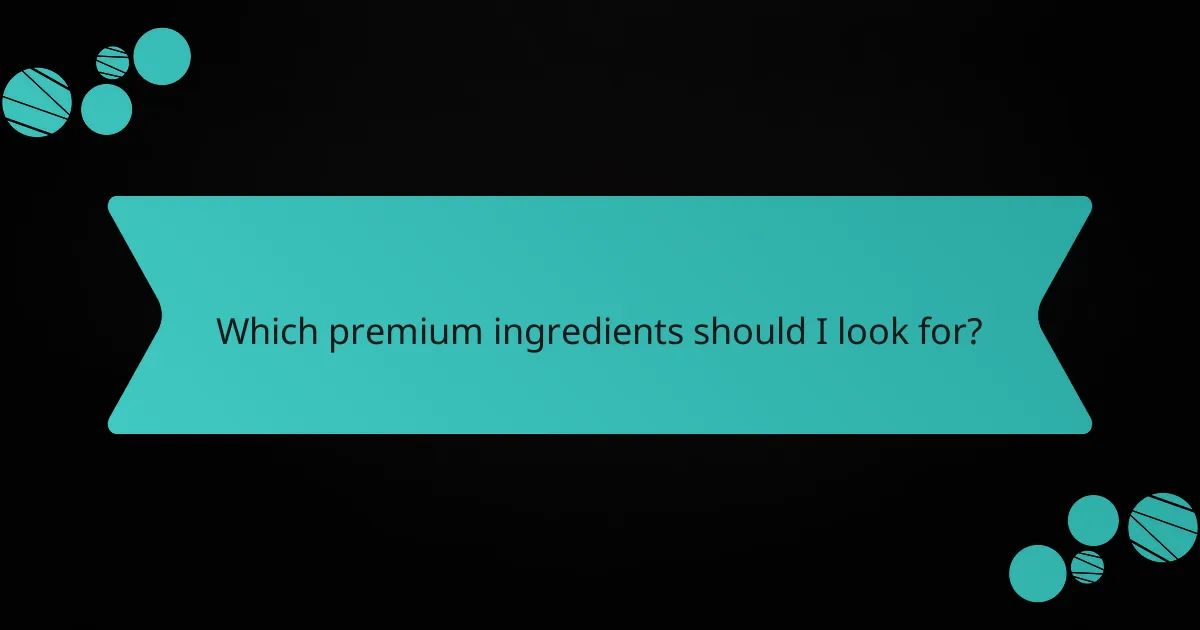 Which premium ingredients should I look for?